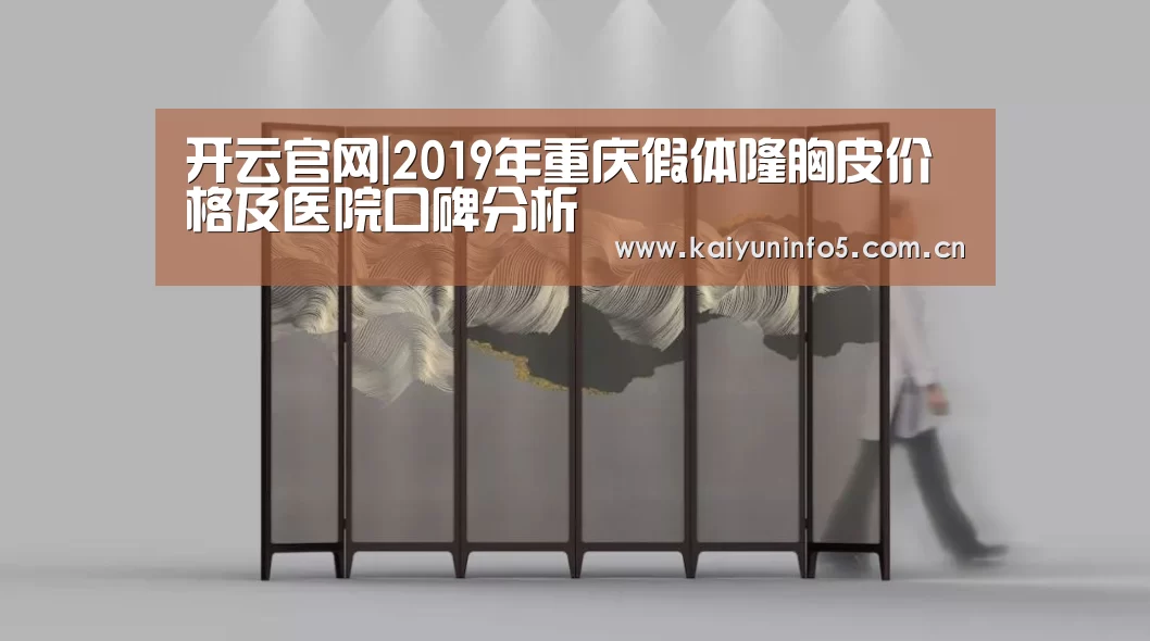 开云官网|2019年重庆假体隆胸皮价格及医院口碑分析
