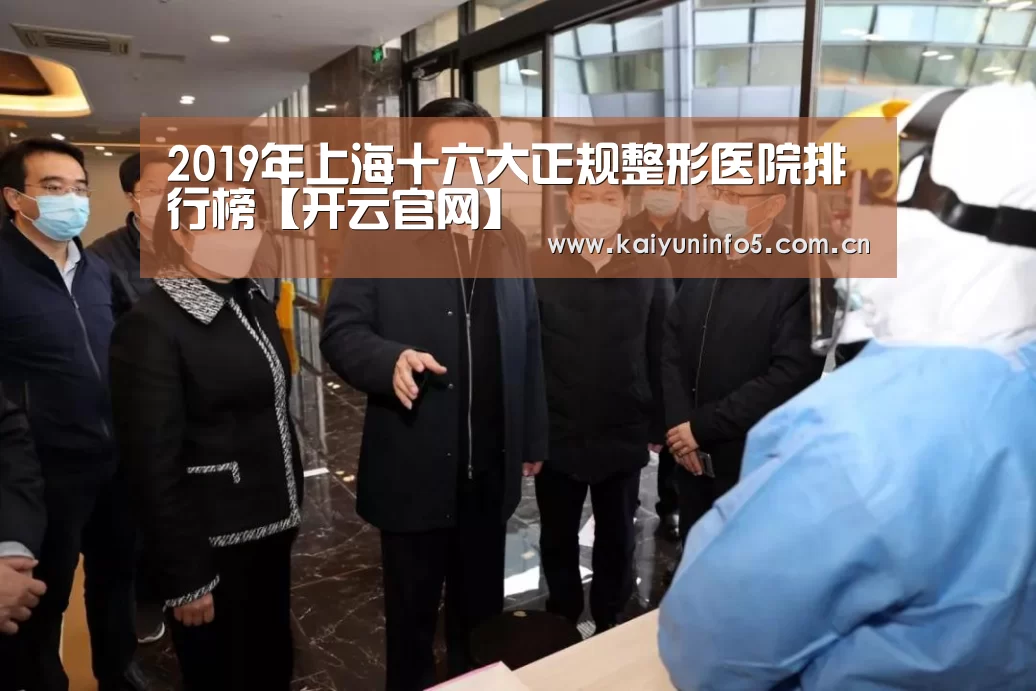 2019年上海十六大正规整形医院排行榜【开云官网】(图1) 开云网页版