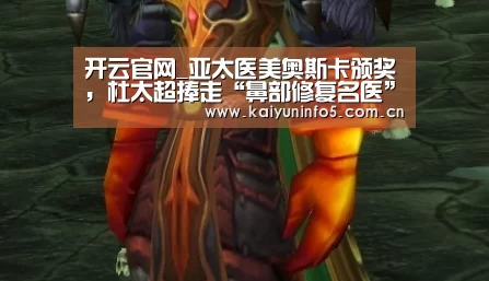 开云官网_亚太医美奥斯卡颁奖,杜太超捧走“鼻部修复名医”桂冠(图2) 开云在线平台