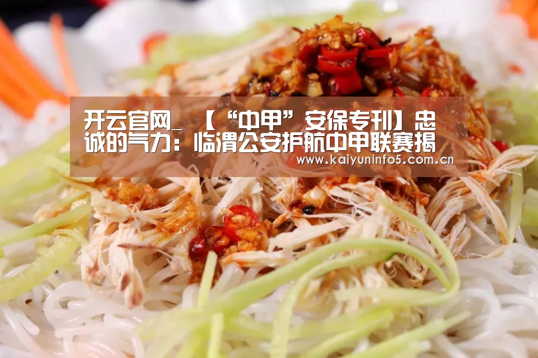 开云官网_
【“中甲”安保专刊】忠诚的气力:临渭公安护航中甲联赛揭幕战(图2) 开云在线平台