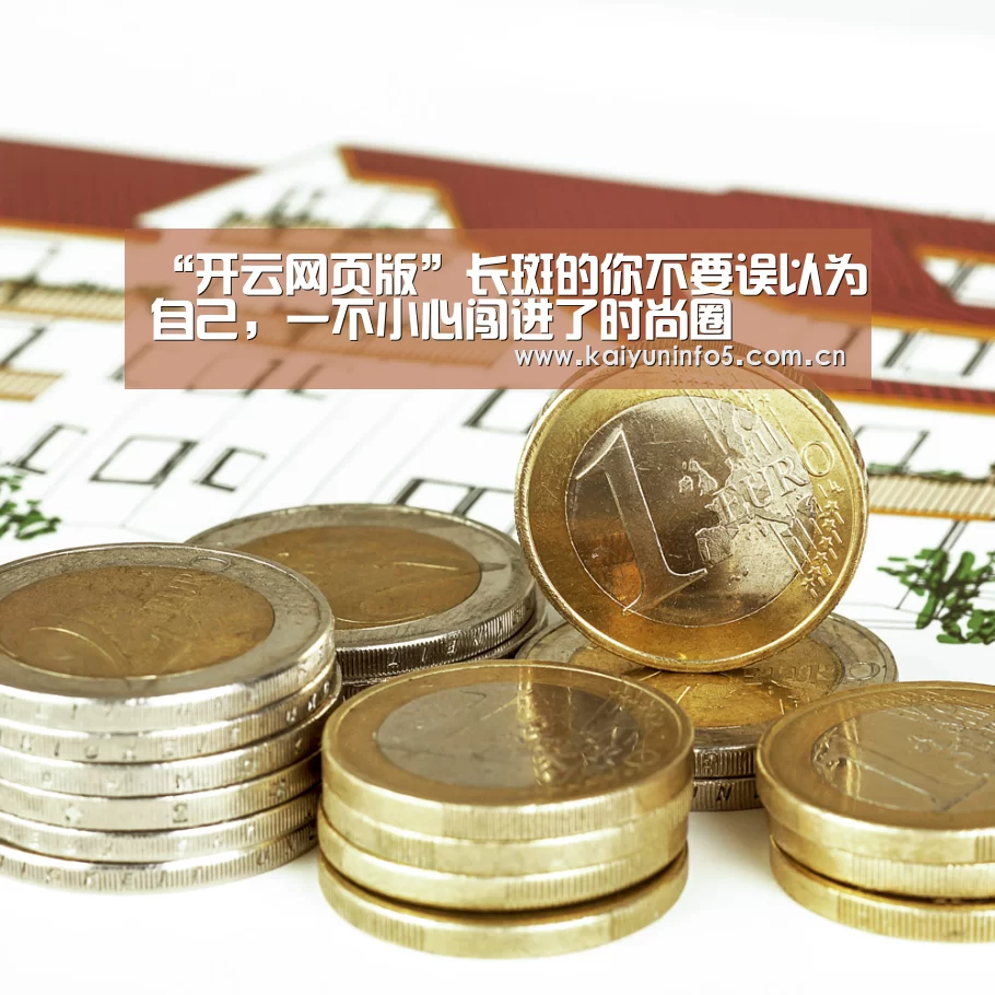 “开云网页版”长斑的你不要误以为自己,一不小心闯进了时尚圈(图4) 开云官网