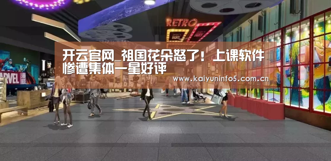 开云官网_祖国花朵怒了!上课软件惨遭集体一星好评(图3) 开云在线平台